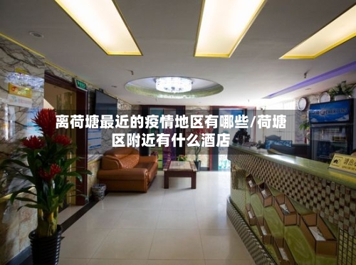 离荷塘最近的疫情地区有哪些/荷塘区附近有什么酒店