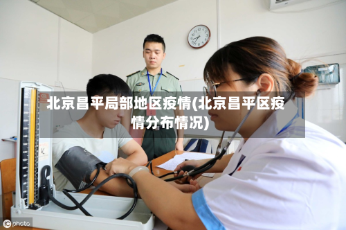 北京昌平局部地区疫情(北京昌平区疫情分布情况)
