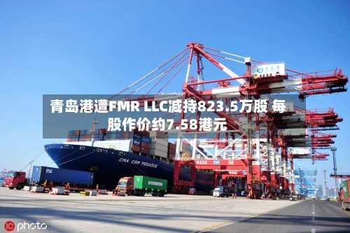 青岛港遭FMR LLC减持823.5万股 每股作价约7.58港元