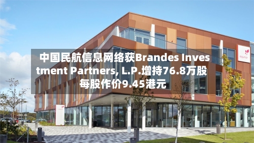 中国民航信息网络获Brandes Investment Partners, L.P.增持76.8万股 每股作价9.45港元
