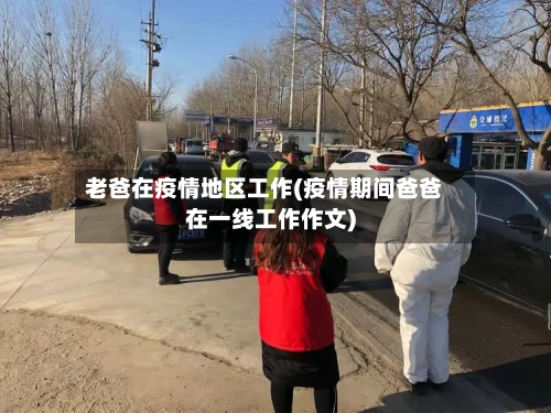 老爸在疫情地区工作(疫情期间爸爸在一线工作作文)