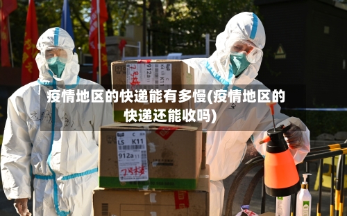 疫情地区的快递能有多慢(疫情地区的快递还能收吗)