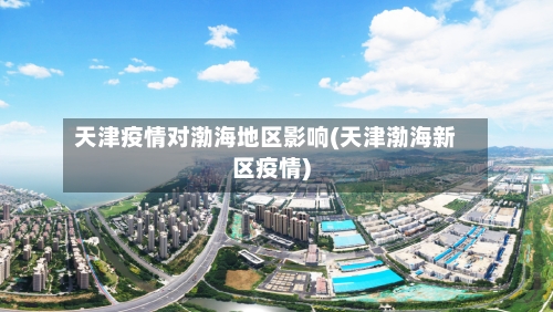天津疫情对渤海地区影响(天津渤海新区疫情)