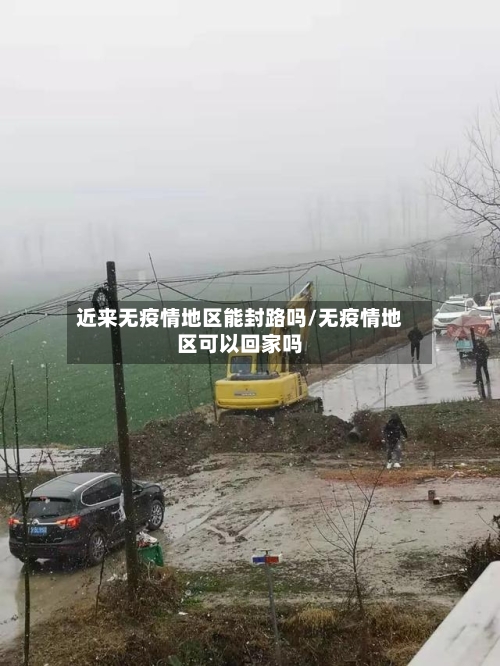 近来无疫情地区能封路吗/无疫情地区可以回家吗
