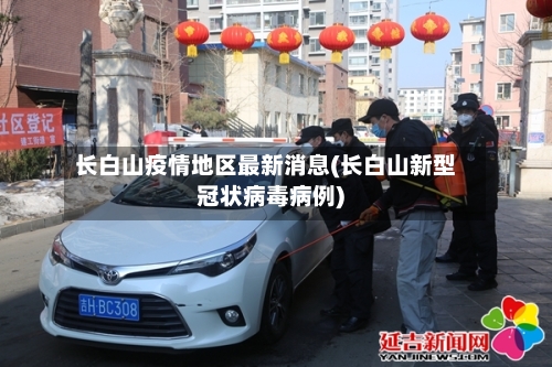 长白山疫情地区最新消息(长白山新型冠状病毒病例)