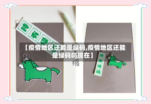 【疫情地区还能是绿码,疫情地区还能是绿码吗现在】