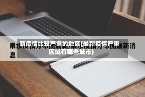 新疫情比较严重的地区(最新疫情严重区域有哪些城市)
