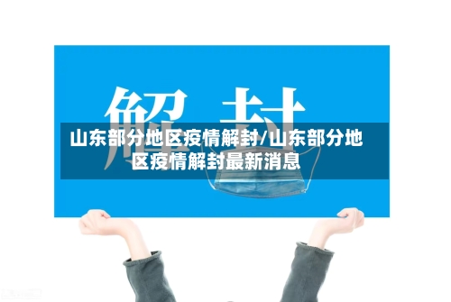 山东部分地区疫情解封/山东部分地区疫情解封最新消息