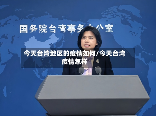 今天台湾地区的疫情如何/今天台湾疫情怎样