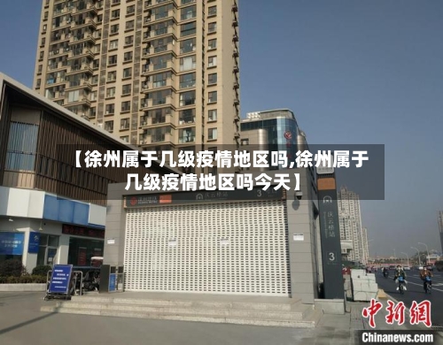 【徐州属于几级疫情地区吗,徐州属于几级疫情地区吗今天】