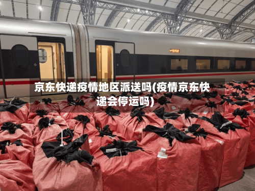 京东快递疫情地区派送吗(疫情京东快递会停运吗)