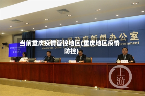 当前重庆疫情管控地区(重庆地区疫情防控)