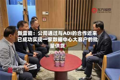 新雷能:公司通过与ADI的合作近来
已成功实现一家数据中心大客户的批量供货
