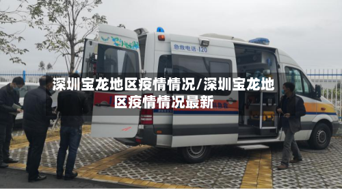 深圳宝龙地区疫情情况/深圳宝龙地区疫情情况最新