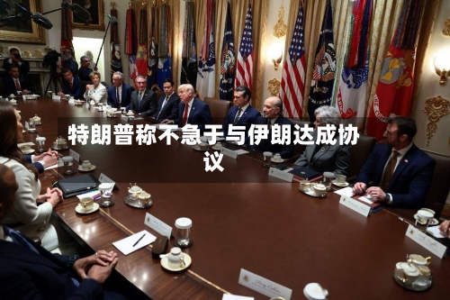 特朗普称不急于与伊朗达成协议