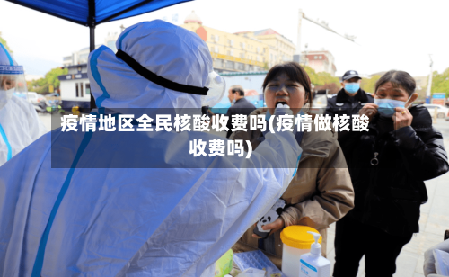 疫情地区全民核酸收费吗(疫情做核酸收费吗)
