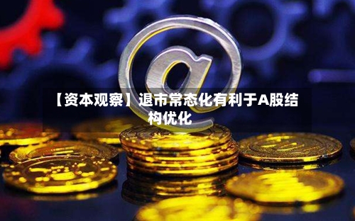 【资本观察】退市常态化有利于A股结构优化