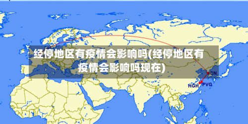 经停地区有疫情会影响吗(经停地区有疫情会影响吗现在)