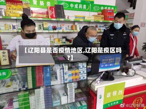 【辽阳县是否疫情地区,辽阳是疫区吗?】