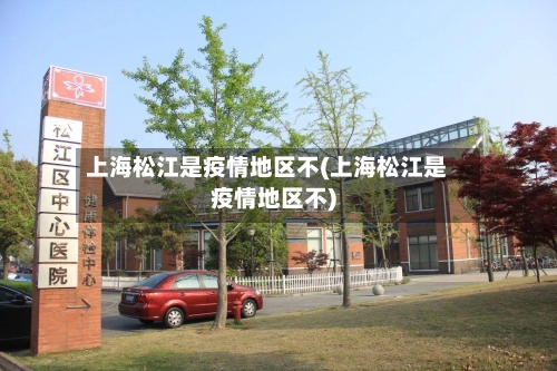 上海松江是疫情地区不(上海松江是疫情地区不)