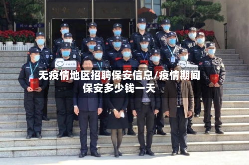 无疫情地区招聘保安信息/疫情期间保安多少钱一天