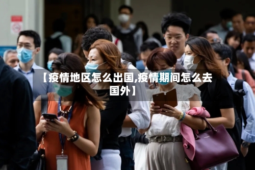 【疫情地区怎么出国,疫情期间怎么去国外】