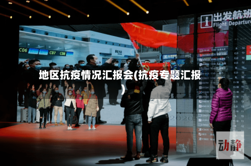 地区抗疫情况汇报会(抗疫专题汇报)