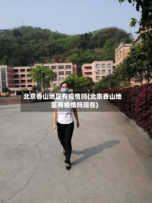 北京香山地区有疫情吗(北京香山地区有疫情吗现在)