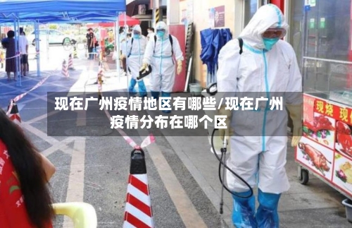 现在广州疫情地区有哪些/现在广州疫情分布在哪个区