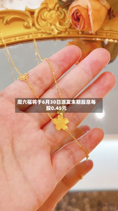 周六福将于6月30日派发末期股息每股0.45元