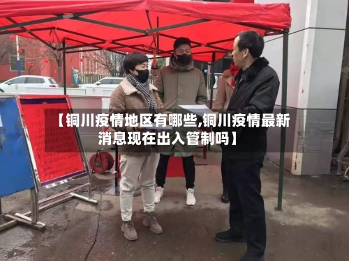 【铜川疫情地区有哪些,铜川疫情最新消息现在出入管制吗】