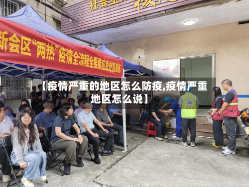 【疫情严重的地区怎么防疫,疫情严重地区怎么说】