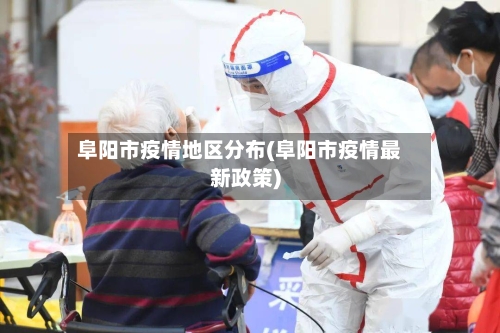 阜阳市疫情地区分布(阜阳市疫情最新政策)