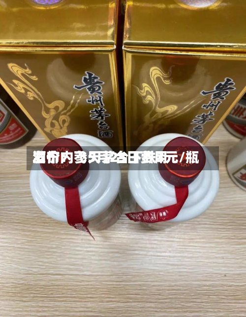酒价内参5月25日费用发布：飞天茅台下跌3元/瓶