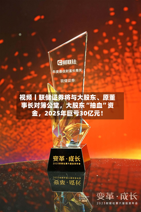 视频丨联储证券将与大股东、原董事长对簿公堂,大股东“抽血”资金,2025年巨亏30亿元!