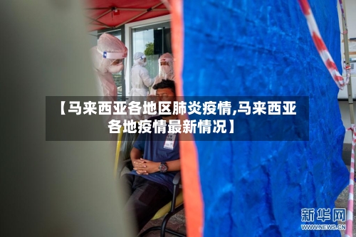【马来西亚各地区肺炎疫情,马来西亚各地疫情最新情况】