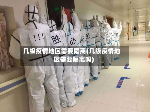 几级疫情地区需要隔离(几级疫情地区需要隔离吗)