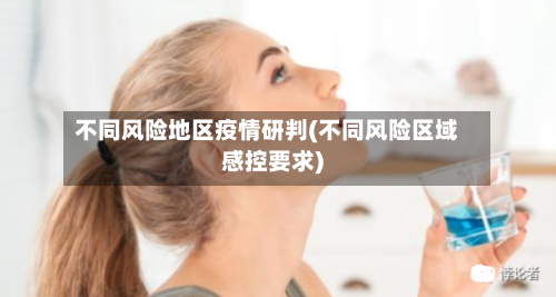 不同风险地区疫情研判(不同风险区域感控要求)