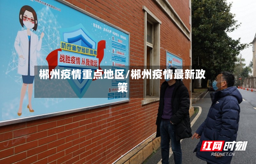 郴州疫情重点地区/郴州疫情最新政策