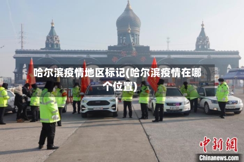 哈尔滨疫情地区标记(哈尔滨疫情在哪个位置)