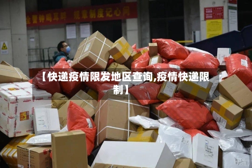 【快递疫情限发地区查询,疫情快递限制】