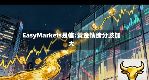 EasyMarkets易信:黄金情绪分歧加大
