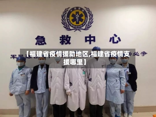 【福建省疫情援助地区,福建省疫情支援哪里】