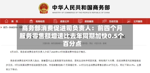 商务部消费促进司负责人：前四个月服务零售额增速比去年同期加快0.5个百分点