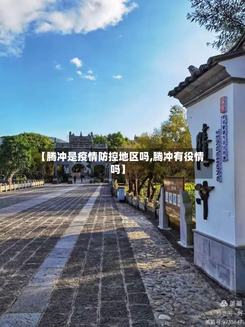 【腾冲是疫情防控地区吗,腾冲有役情吗】