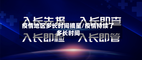 疫情地区多长时间摘星/疫情持续了多长时间