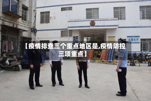 【疫情排查三个重点地区是,疫情防控三项重点】