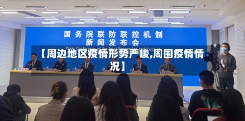 【周边地区疫情形势严峻,周围疫情情况】