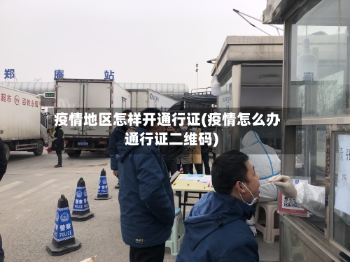 疫情地区怎样开通行证(疫情怎么办通行证二维码)