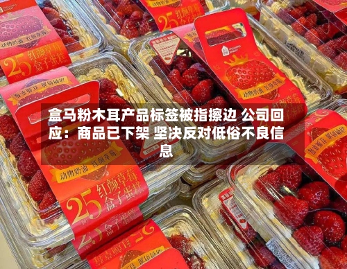 盒马粉木耳产品标签被指擦边 公司回应：商品已下架 坚决反对低俗不良信息